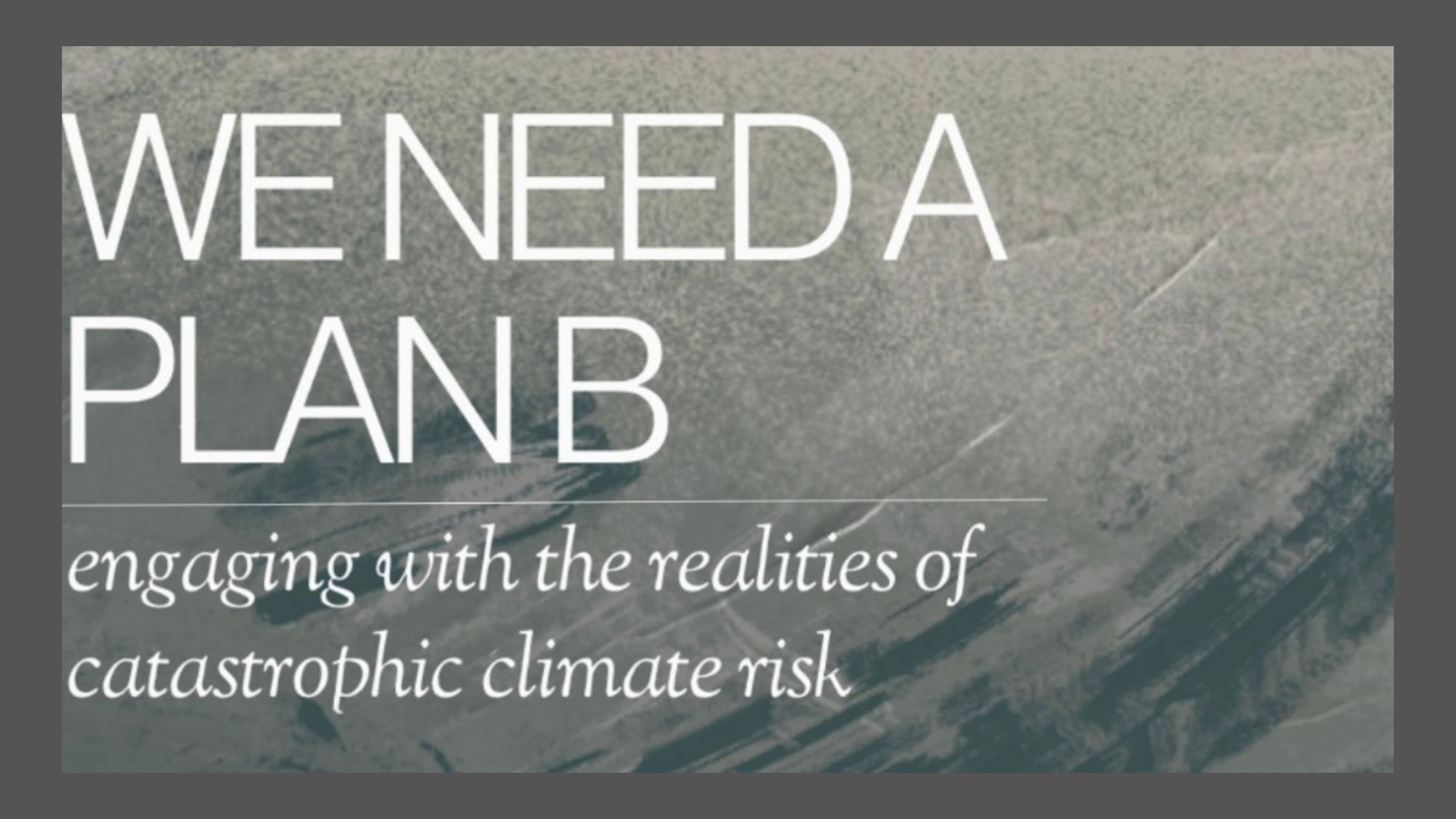 We need a plan B: Engaging with the realities of catastrophic climate risk